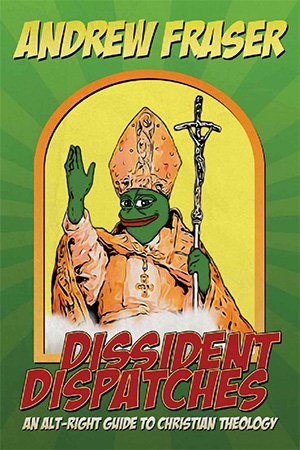Dissident Dispatches: An Alt Right Guide to Christian Theology