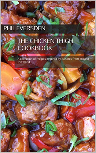 The Chicken Thigh Cookbook: A collection of recipes inspired by cuisines from around the world