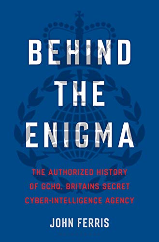 Behind the Enigma: The Authorized History of GCHQ, Britain's Secret Cyber Intelligence Agency