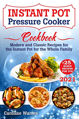 Instant Pot Pressure Cooker : Modern And Classic Recipes For The Instant Pot For The Whole Family