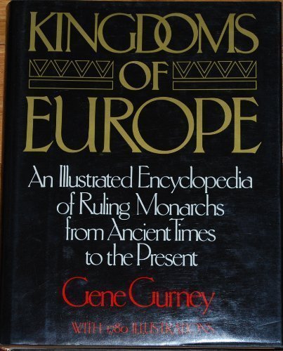 Kingdoms of Europe: An Illustrated Encyclopedia of Ruling Monarchs From Ancient Times to the Present