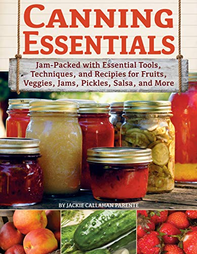 Canning Essentials: Jam Packed with Essential Tools, Techniques, and Recipes for Fruits, Veggies, Jams, Pickles, Salsa, and More