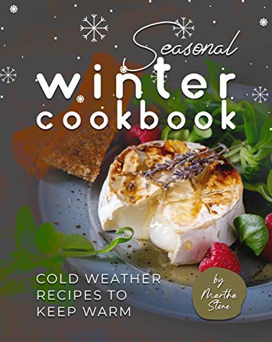 Seasonal Winter Cookbook: Cold Weather Recipes to Keep Warm