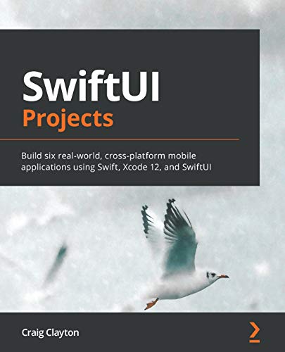 SwiftUI Projects: Build six real world, cross platform mobile applications using Swift, Xcode 12, and SwiftUI