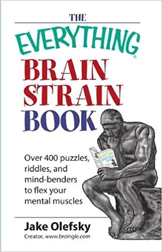 The Everything Brain Strain Book: Over 400 Puzzles, Riddles, And Mind Benders To Flex Your Mental Muscles