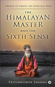 The Himalayan Master And The Sixth Sense: I Dared To Travel The Spiritual Path