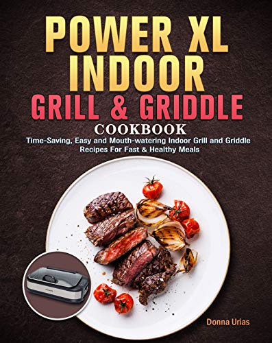 Power XL Indoor Grill and Griddle Cookbook For Beginners: Time Saving, Easy and Mouth watering Indoor Grill and Griddle Recipes