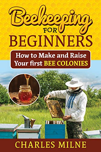 Beekeeping for Beginners: How to Make and Raise Your first Bee Colonies