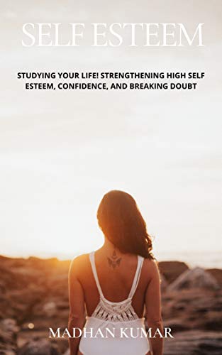 Self Esteem: Studying Your Life! Strengthening High Self Esteem, Confidence, And Breaking Doubt