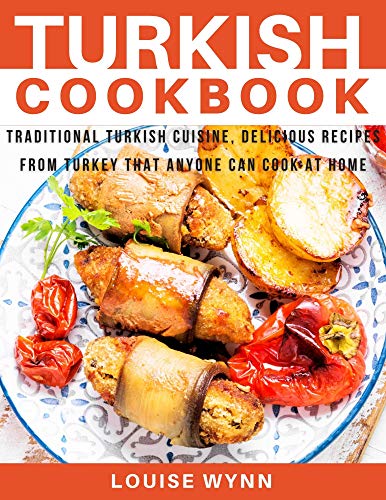 Turkish Cookbook: Traditional Turkish Cuisine, Delicious Recipes from Turkey that Anyone Can Cook at Home