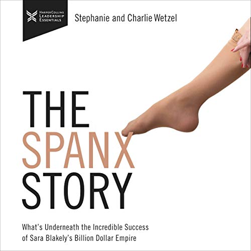 The Spanx Story: What's Underneath the Incredible Success of Sara Blakely's Billion Dollar Empire [Audiobook]
