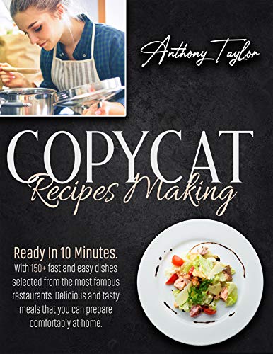 Copycat Recipes Making: Ready In 10 Minutes. With 150 + Fast And Easy Dishes Selected From The Most Famous Restaurants
