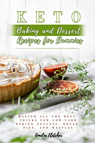 Keto Baking and Dessert Recipes for Dummies: Master All the Best Tricks for Low Carb Baking Success: Bread, Pies, and Waffles