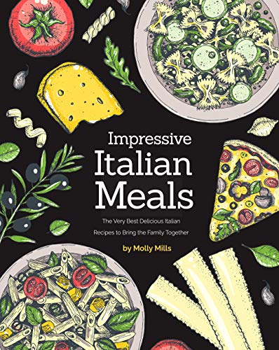 Impressive Italian Meals: The Very Best Delicious Italian Recipes to Bring the Family Together