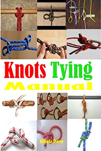Knots Tying Manual: Step By Step Guide To Knots Tying: Stopper Knot, Bowline, Double Bowline Climbing Knot, Figure Of 8 Climbing