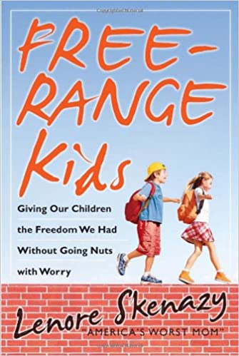 Free Range Kids: Giving Our Children the Freedom We Had without Going Nuts with Worry: Giving Our Kids the Freedom We En