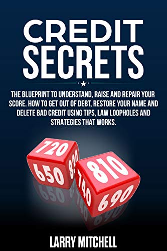 Credit Secrets: The Blueprint to Understand, Raise and Repair Your Score. How to Get Out of Debt, Restore...