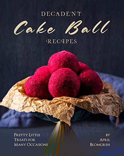 Decadent Cake Ball Recipes: Pretty Little Treats for Many Occasions