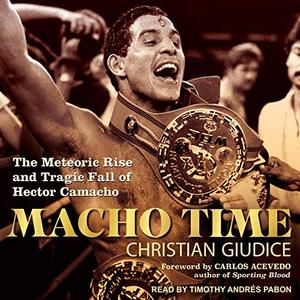 Macho Time: The Meteoric Rise and Tragic Fall of Hector Camacho [Audiobook]