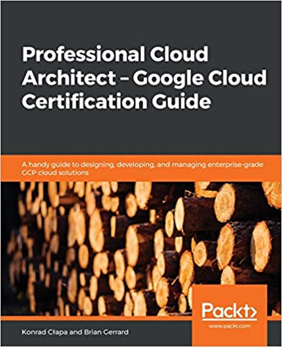 Professional Cloud Architect - Google Cloud Certification Guide: A handy guide to designing, developing and managing