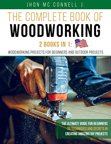 The Complete Book of Woodworking: The Ultímate Guide for Beginners , to Techniques and Secrets in Creating Amazing DIY Projects