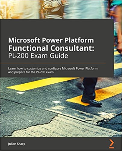 Microsoft Power Platform Functional Consultant: PL 200 Exam Guide: Learn how to customize and configure Microsoft Power Platform