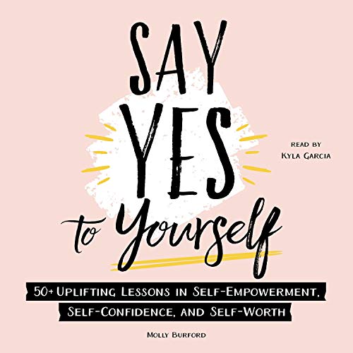 Say Yes to Yourself: 50+ Uplifting Lessons in Self Empowerment, Self Confidence, and Self Worth [Audiobook]