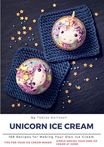Unicorn Ice Cream: 168 Recipes for Making Your Own Ice Cream ,Simple Making Your Own Ice Cream at Home