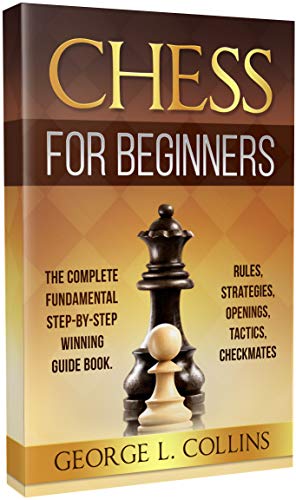 CHESS FOR BEGINNERS: The Complete Fundamental Step By Step Winning Guide Book. Rules, Strategies, Openings, Tactics, Checkmates
