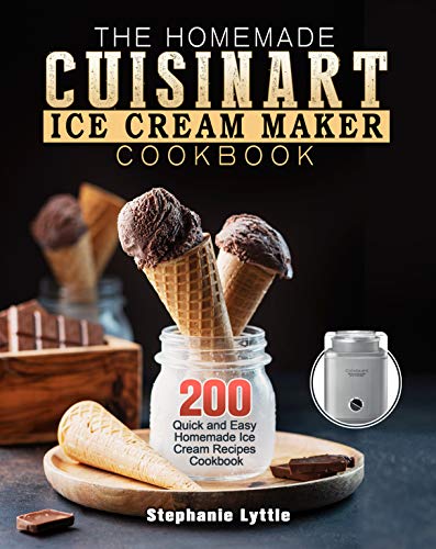 The Homemade Cuisinart Ice Cream Maker Cookbook: 200 Quick and Easy Homemade Ice Cream Recipes Cookbook