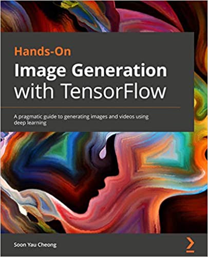 Hands On Image Generation with TensorFlow: A pragmatic guide to generating images and videos using deep learning