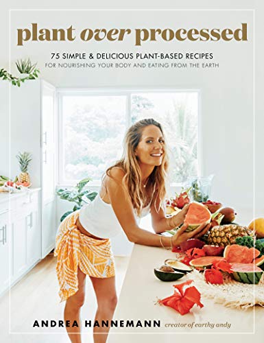 Plant Over Processed: 75 Simple & Delicious Plant Based Recipes for Nourishing Your Body and Eating From the Earth