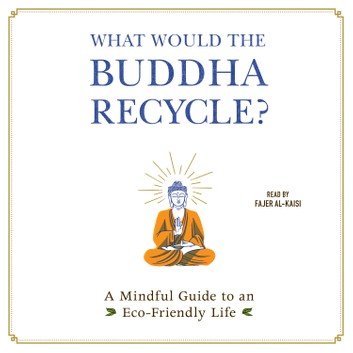 What Would the Buddha Recycle?: A Mindful Guide to an Eco Friendly Life [Audiobook]