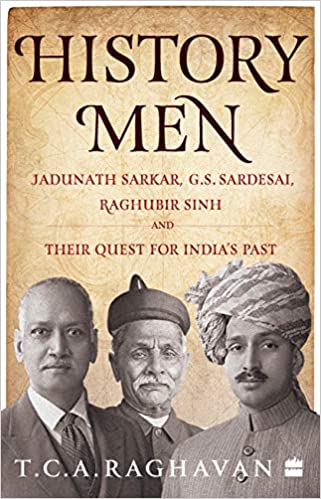 History Men: Jadunath Sarkar, G.S. Sardesai, Raghubir Sinh and Their Quest for India's Past