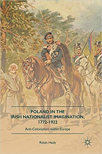 Poland in the Irish Nationalist Imagination, 1772-1922: Anti Colonialism within Europe