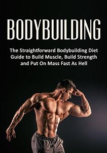 Bodybuilding: The Straightforward Bodybuilding Diet Guide to Build Muscle
