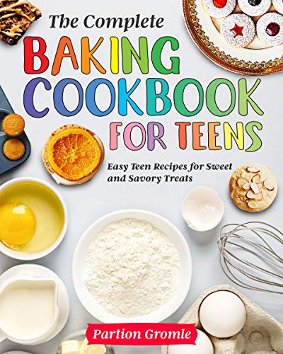 The Complete Baking Cookbook for Teens: Easy Teen Recipes for Sweet and Savory Treats