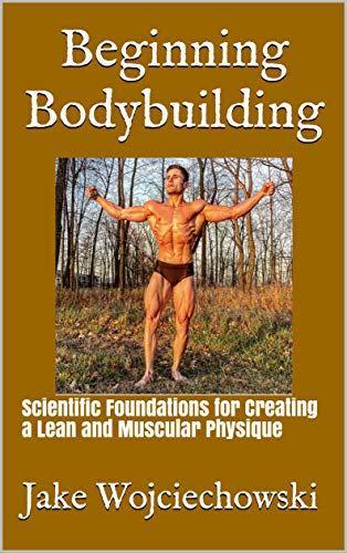 Beginning Bodybuilding : Scientific Foundations for Creating a Lean and Muscular Physique