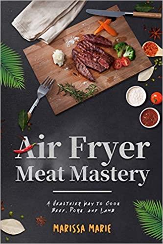 Air Fryer Meat Mastery:: A Healthier Way to Cook Beef, Pork, and Lamb