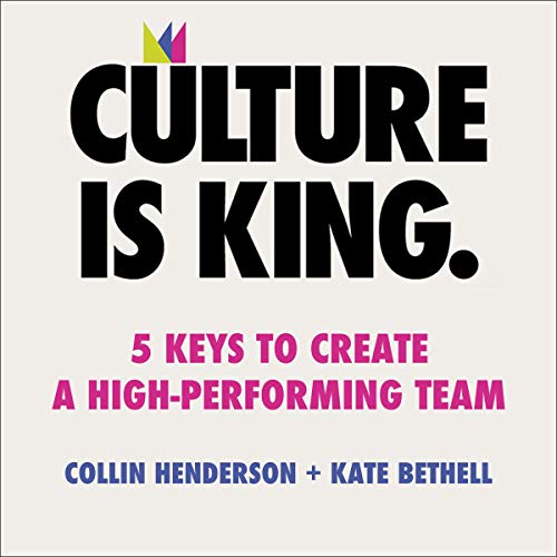 Culture Is King: 5 Keys to Create a High Performing Team [Audiobook]