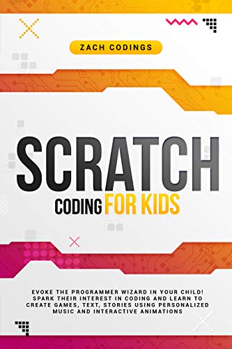 Scratch Coding for Kids: Evoke the Programmer Wizard in Your Child! Spark Their Interest in Coding and Learn to Create Games