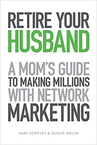 Retire Your Husband: A Mom's Guide to Making Millions with Network Marketing