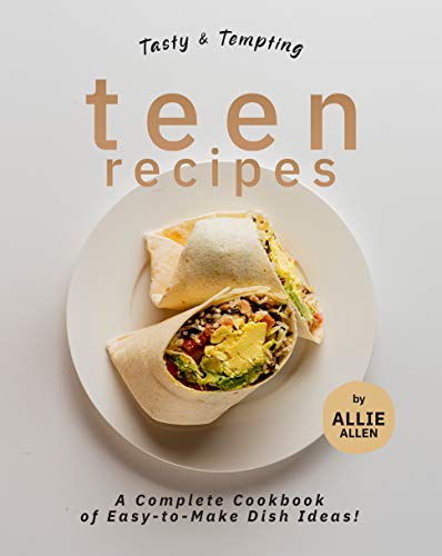Tasty & Tempting Teen Recipes: A Complete Cookbook of Easy to Make Dish Ideas!