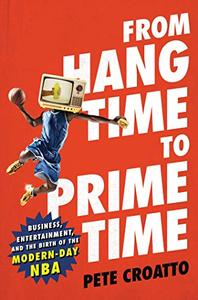 From Hang Time to Prime Time: Business, Entertainment, and the Birth of the Modern Day NBA