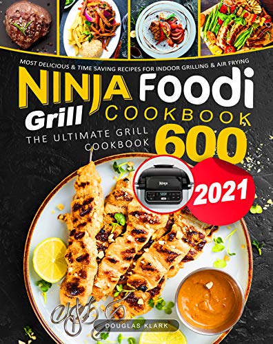 Ninja Foodi Grill Cookbook 2021: The Ultimate Grill Cookbook 600 | Most Delicious & Time Saving Recipes for Indoor Grilling