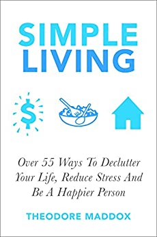 Simple Living: Over 55 Ways To Declutter Your Life, Reduce Stress And Be a Happier Person