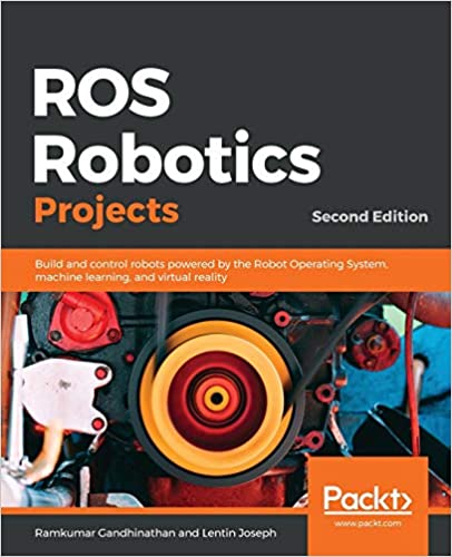 ROS Robotics Projects: Build & control robots powered by the Robot Operating System, machine learning & virtual reality, 2nd Ed