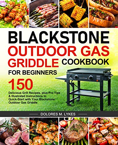 Blackstone Outdoor Gas Griddle Cookbook for Beginners: 150 Delicious Grill Recipes, plus Pro Tips & Illustrated Instructions