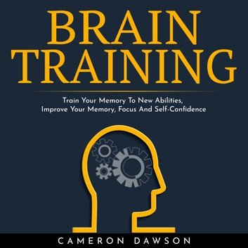 BRAIN TRAINING: Train Your Memory To New Abilities, Improve Your Memory, Focus And Self Confidence [Audiobook]
