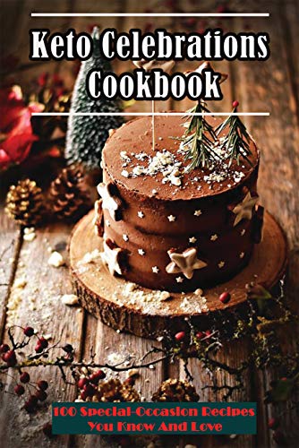 Keto Celebrations Cookbook: 100 Special occasion Recipes You Know And Love